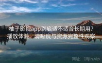 柚子影视app到底适不适合长期用？播放体验、清晰度与资源完整性观察