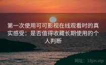 第一次使用可可影视在线观看时的真实感受：是否值得收藏长期使用的个人判断