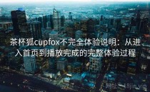 茶杯狐cupfox不完全体验说明：从进入首页到播放完成的完整体验过程
