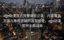 age动漫官方完整体验记录：内容覆盖范围与推荐逻辑的直观感受，age动漫官网全部动画