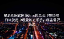 星辰影院官网使用后的直观印象整理：日常使用中哪些地方顺手，哪些需要适应