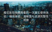 樱花影院免费观看的一次真实使用体验：播放体验、清晰度与资源完整性观察