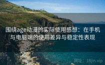 围绕age动漫的实际使用感想：在手机与电脑端的使用差异与稳定性表现