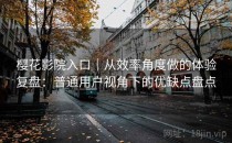 樱花影院入口｜从效率角度做的体验复盘：普通用户视角下的优缺点盘点