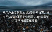 从用户角度聊聊age动漫官网首页：多次回访后的体验变化记录，age动漫官方网站是否在修复
