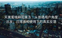 天美蜜桃麻花果冻｜从普通用户角度出发：日常高频使用下的真实反馈