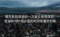 樱花影院官网的一次真实使用体验：适合碎片时间还是长时间观看的判断