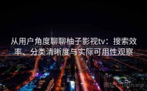 从用户角度聊聊柚子影视tv：搜索效率、分类清晰度与实际可用性观察