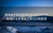 围绕柚子影视官网的实际使用感想：新用户上手难度与常见问题整理
