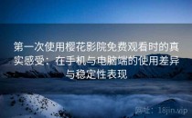 第一次使用樱花影院免费观看时的真实感受：在手机与电脑端的使用差异与稳定性表现