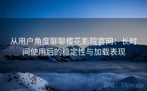 从用户角度聊聊樱花影院官网：长时间使用后的稳定性与加载表现
