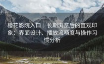 樱花影院入口｜长期浏览后的直观印象：界面设计、播放流畅度与操作习惯分析