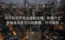 可可影视不完全体验说明：新用户上手难度与常见问题整理，可可电视