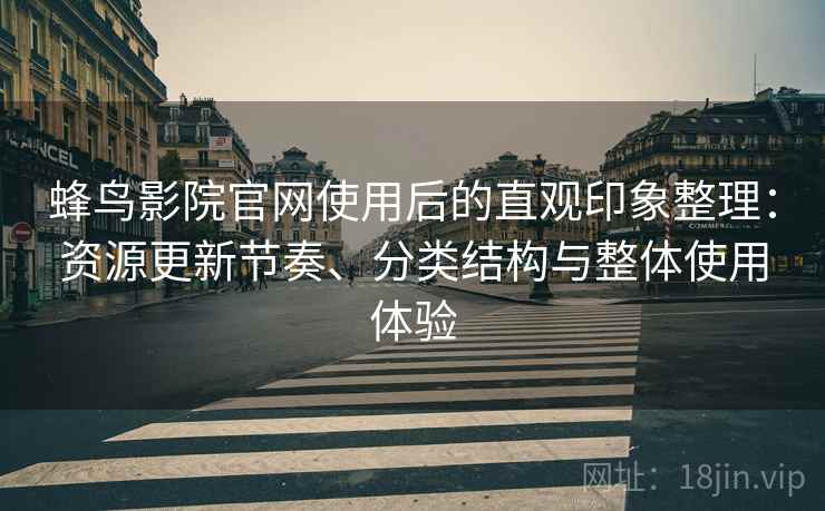 蜂鸟影院官网使用后的直观印象整理：资源更新节奏、分类结构与整体使用体验  第2张