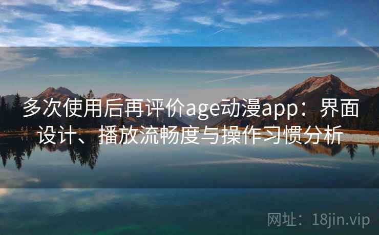 多次使用后再评价age动漫app:界面设计、播放流畅度与操作习惯分析 第1张 多次使用后再评价age动漫app:界面设计、播放流畅度与操作习惯分析 第1张