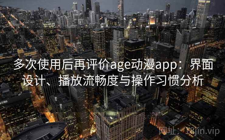多次使用后再评价age动漫app:界面设计、播放流畅度与操作习惯分析 第2张 多次使用后再评价age动漫app:界面设计、播放流畅度与操作习惯分析 第2张
