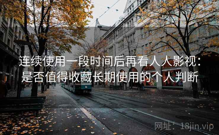 连续使用一段时间后再看人人影视：是否值得收藏长期使用的个人判断  第2张