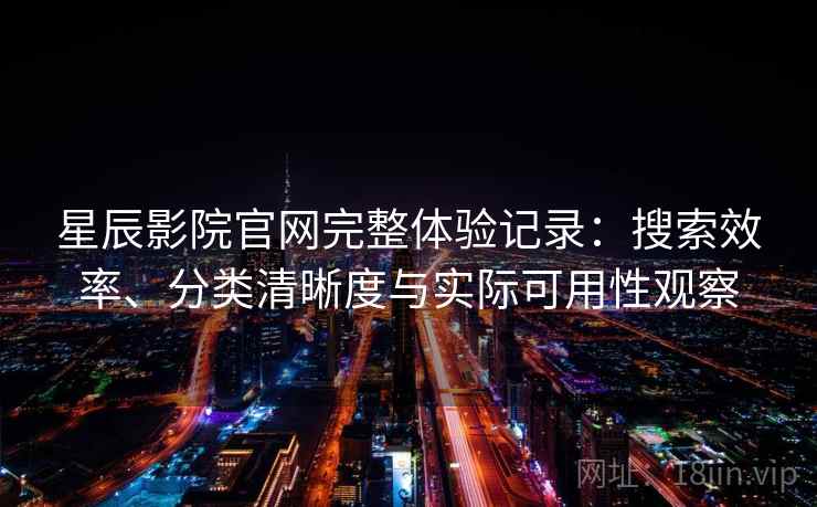 星辰影院官网完整体验记录：搜索效率、分类清晰度与实际可用性观察  第1张