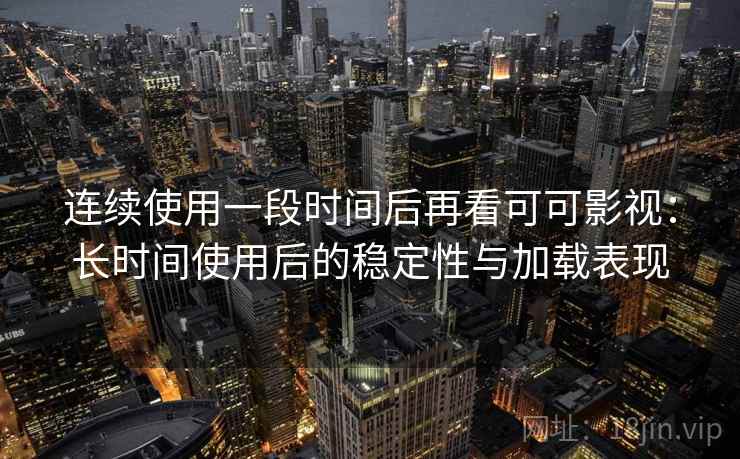 连续使用一段时间后再看可可影视:长时间使用后的稳定性与加载表现 第2张 连续使用一段时间后再看可可影视:长时间使用后的稳定性与加载表现 第2张