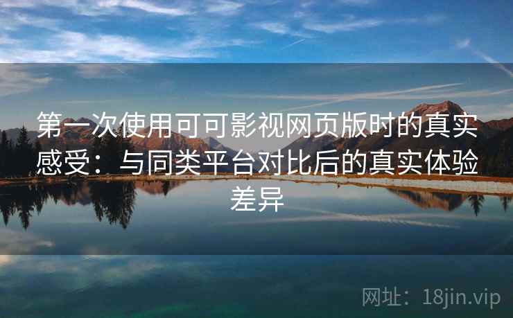 第一次使用可可影视网页版时的真实感受:与同类平台对比后的真实体验差异 第2张 第一次使用可可影视网页版时的真实感受:与同类平台对比后的真实体验差异 第2张