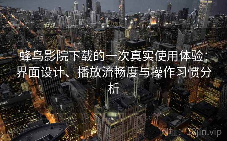 蜂鸟影院下载的一次真实使用体验：界面设计、播放流畅度与操作习惯分析  第2张