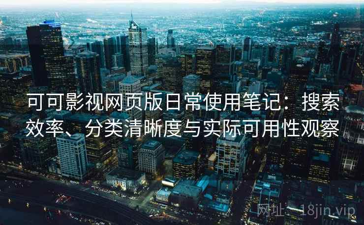 可可影视网页版日常使用笔记:搜索效率、分类清晰度与实际可用性观察 第1张 可可影视网页版日常使用笔记:搜索效率、分类清晰度与实际可用性观察 第1张
