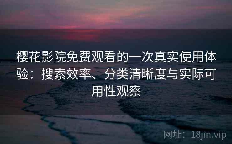樱花影院免费观看的一次真实使用体验:搜索效率、分类清晰度与实际可用性观察 第2张 樱花影院免费观看的一次真实使用体验:搜索效率、分类清晰度与实际可用性观察 第2张