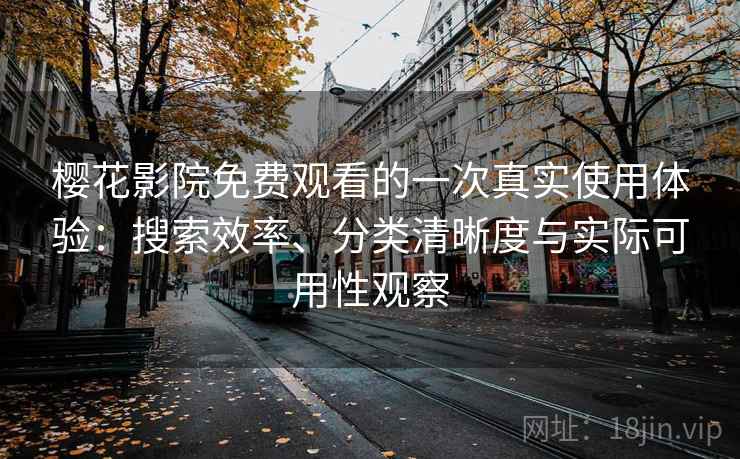樱花影院免费观看的一次真实使用体验:搜索效率、分类清晰度与实际可用性观察 第1张 樱花影院免费观看的一次真实使用体验:搜索效率、分类清晰度与实际可用性观察 第1张