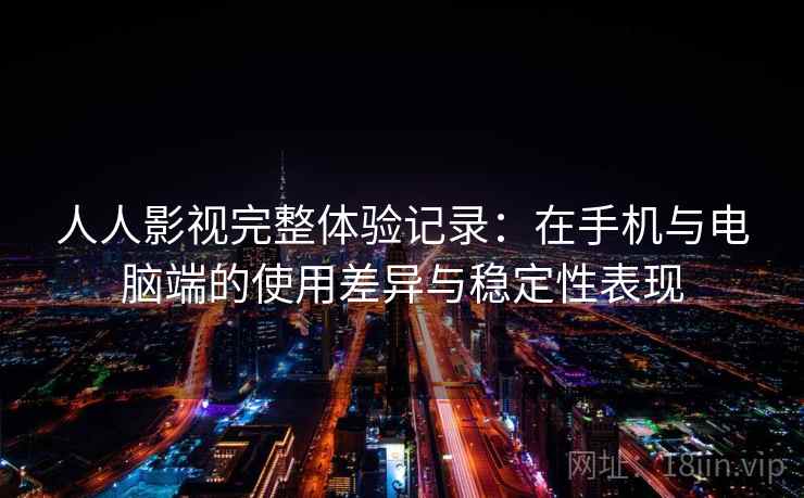 人人影视完整体验记录:在手机与电脑端的使用差异与稳定性表现 第2张 人人影视完整体验记录:在手机与电脑端的使用差异与稳定性表现 第2张
