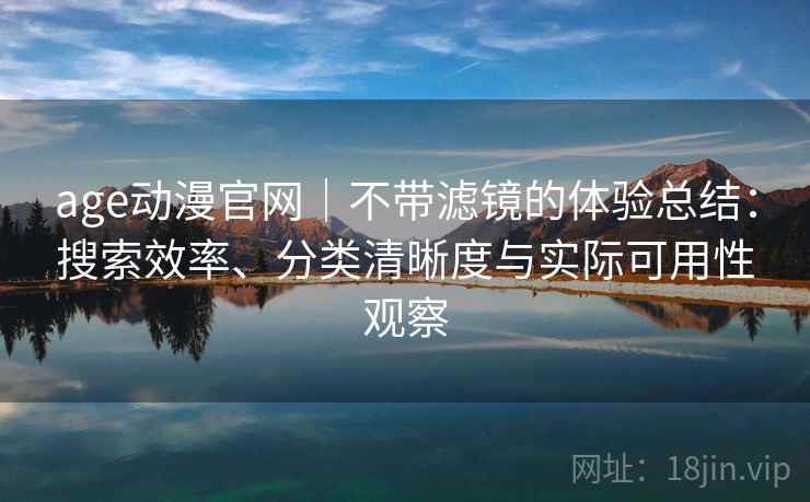 age动漫官网｜不带滤镜的体验总结：搜索效率、分类清晰度与实际可用性观察  第2张