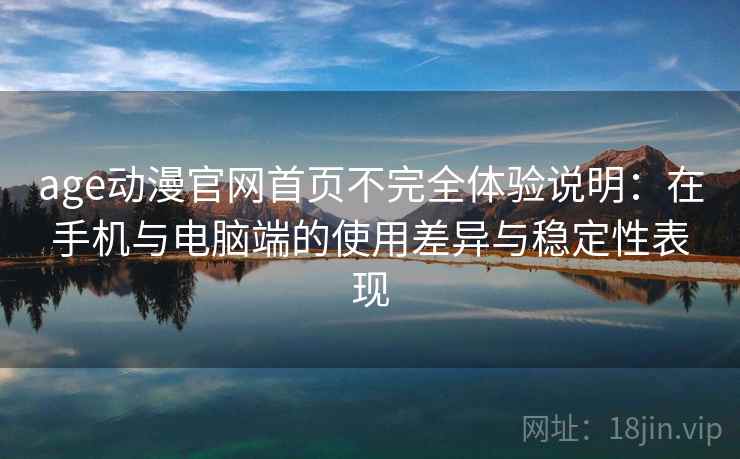 age动漫官网首页不完全体验说明:在手机与电脑端的使用差异与稳定性表现 第2张 age动漫官网首页不完全体验说明:在手机与电脑端的使用差异与稳定性表现 第2张
