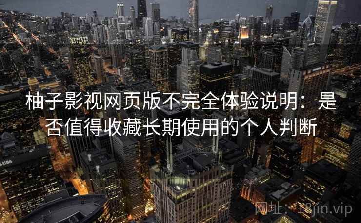 柚子影视网页版不完全体验说明：是否值得收藏长期使用的个人判断  第1张
