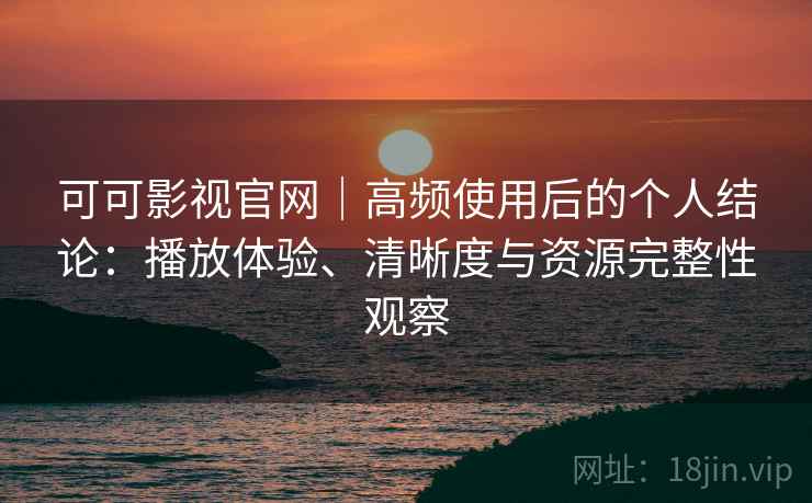 可可影视官网|高频使用后的个人结论:播放体验、清晰度与资源完整性观察 第2张 可可影视官网|高频使用后的个人结论:播放体验、清晰度与资源完整性观察 第2张