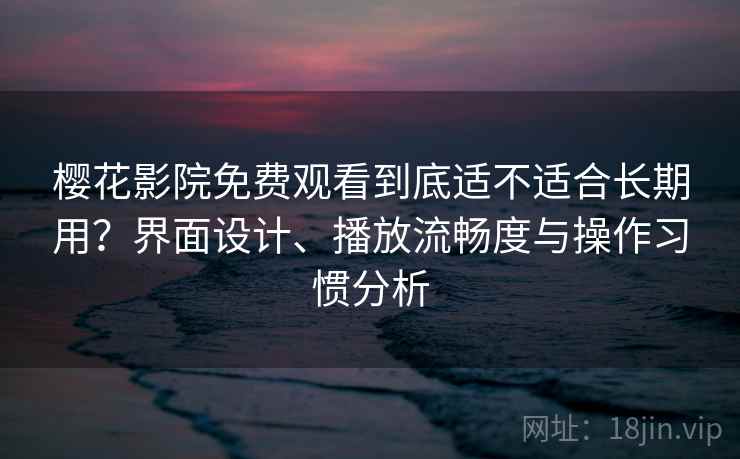 樱花影院免费观看到底适不适合长期用？界面设计、播放流畅度与操作习惯分析  第1张