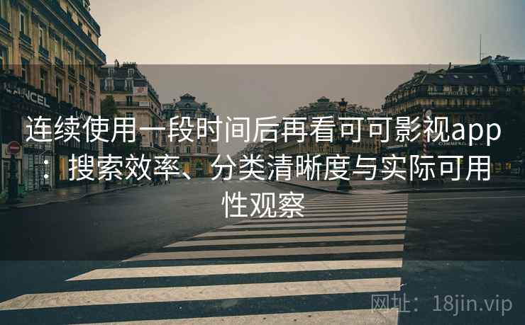 连续使用一段时间后再看可可影视app：搜索效率、分类清晰度与实际可用性观察  第1张