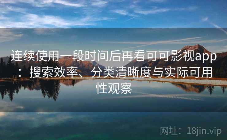 连续使用一段时间后再看可可影视app：搜索效率、分类清晰度与实际可用性观察  第2张