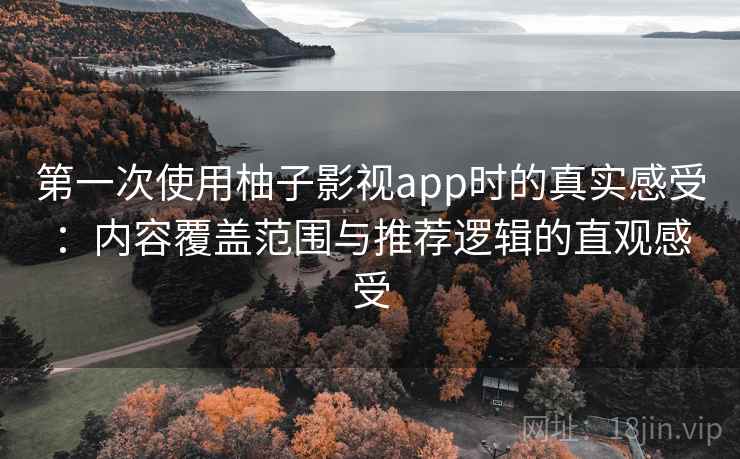 第一次使用柚子影视app时的真实感受：内容覆盖范围与推荐逻辑的直观感受  第1张