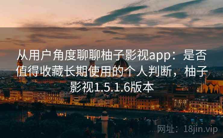 从用户角度聊聊柚子影视app：是否值得收藏长期使用的个人判断，柚子影视1.5.1.6版本  第2张