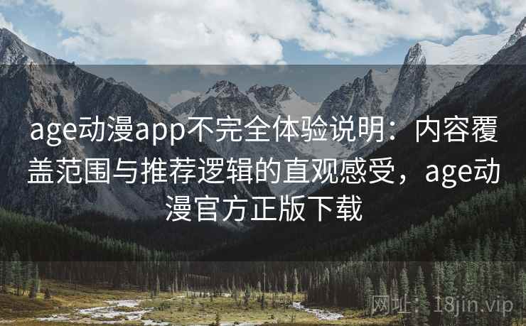 age动漫app不完全体验说明：内容覆盖范围与推荐逻辑的直观感受，age动漫官方正版下载  第1张
