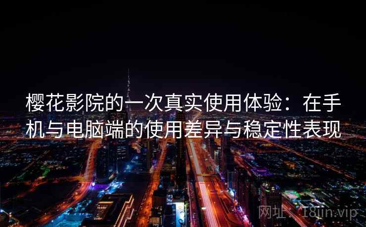 樱花影院的一次真实使用体验：在手机与电脑端的使用差异与稳定性表现  第2张