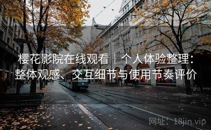 樱花影院在线观看｜个人体验整理：整体观感、交互细节与使用节奏评价  第2张