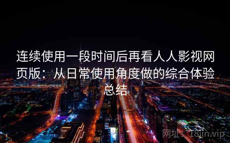 连续使用一段时间后再看人人影视网页版：从日常使用角度做的综合体验总结  第1张