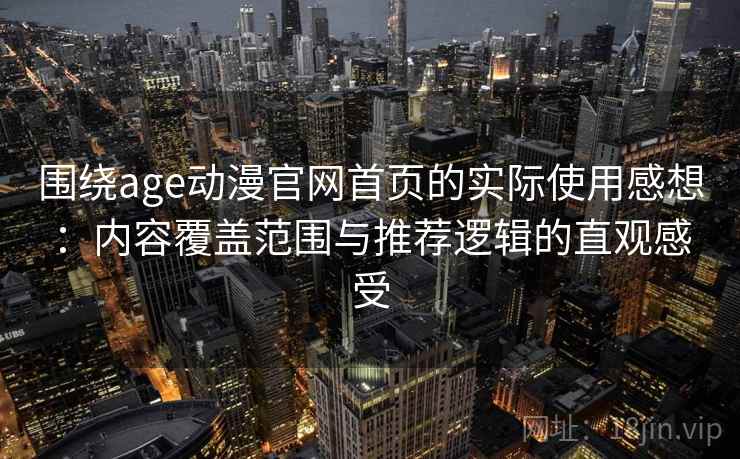 围绕age动漫官网首页的实际使用感想：内容覆盖范围与推荐逻辑的直观感受  第1张