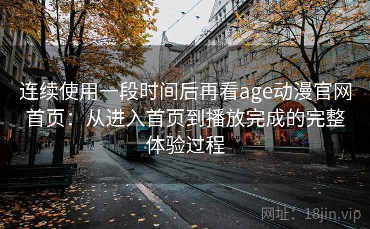 连续使用一段时间后再看age动漫官网首页:从进入首页到播放完成的完整体验过程 第2张 连续使用一段时间后再看age动漫官网首页:从进入首页到播放完成的完整体验过程 第2张