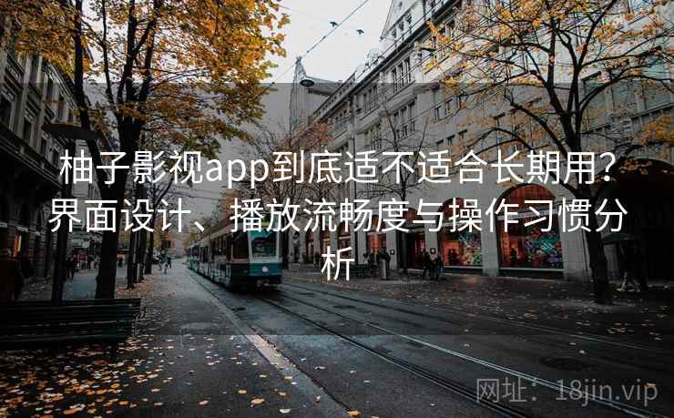 柚子影视app到底适不适合长期用？界面设计、播放流畅度与操作习惯分析  第1张