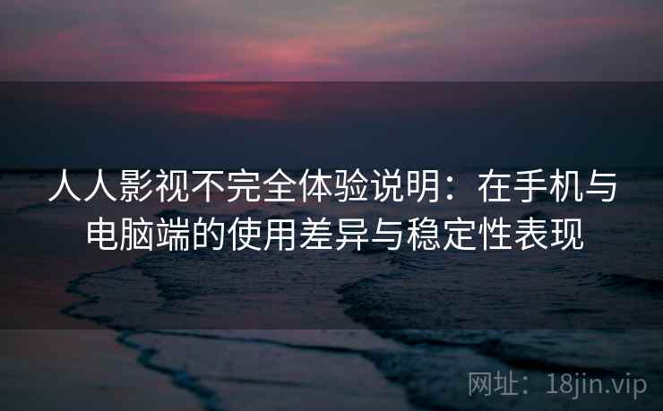 人人影视不完全体验说明：在手机与电脑端的使用差异与稳定性表现  第2张