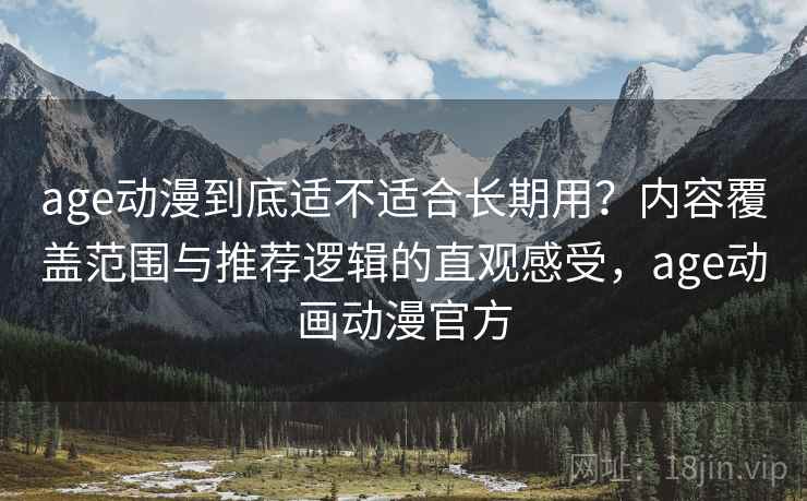 age动漫到底适不适合长期用？内容覆盖范围与推荐逻辑的直观感受，age动画动漫官方  第2张