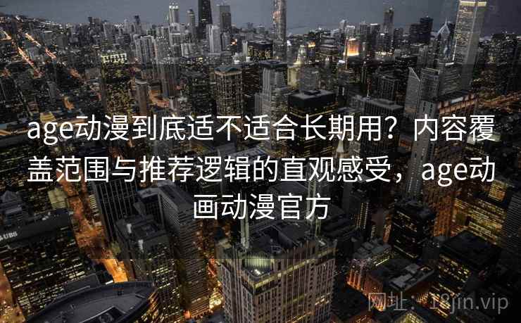 age动漫到底适不适合长期用？内容覆盖范围与推荐逻辑的直观感受，age动画动漫官方  第1张