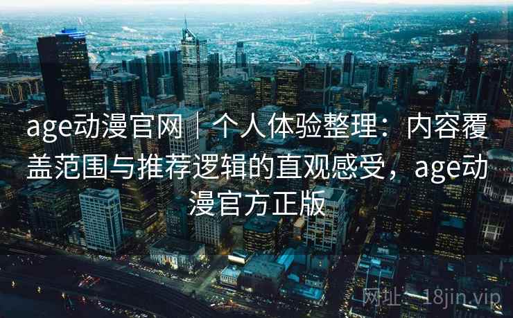 age动漫官网｜个人体验整理：内容覆盖范围与推荐逻辑的直观感受，age动漫官方正版  第2张