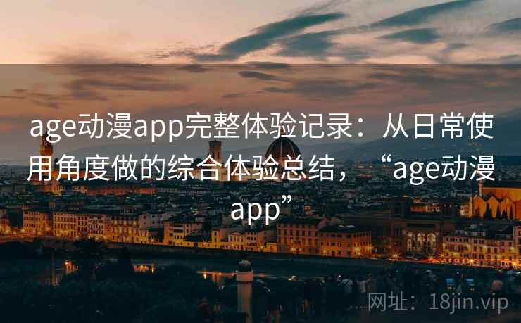 age动漫app完整体验记录：从日常使用角度做的综合体验总结，“age动漫app”  第1张